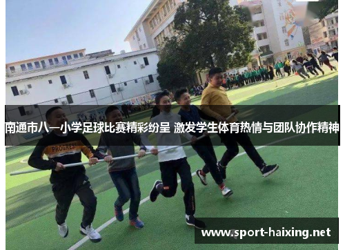 南通市八一小学足球比赛精彩纷呈 激发学生体育热情与团队协作精神